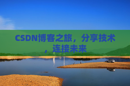 CSDN博客之旅，分享技术，连接未来